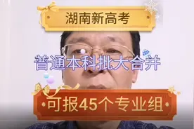 “湖南新高考”普通本科志愿“大合并”了！可报45个院校专业组！