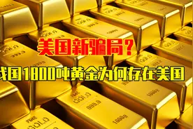 美国“惊天骗局”？我国的1800吨黄金为何存在美国，还能要回来吗视频封面