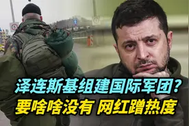 【热评】泽连斯基组建国际军团，要啥啥没有，网红蹭热度视频封面