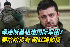【热评】泽连斯基组建国际军团，要啥啥没有，网红蹭热度视频封面