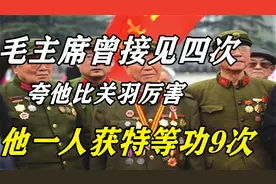 荣获9次特等功的张英才，毛主席曾接见四次，夸他比关羽还厉害视频封面