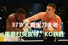 大克里琴科宝刀未老，时隔四年复出之战重拳打哭皮特，重夺金腰带视频封面
