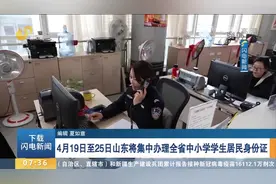 别错过！山东将集中办理中小学学生身份证，时间为4月19日至25日视频封面