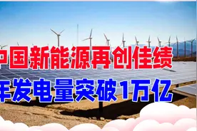 中国新能源再创佳绩，年发电量突破1万亿大关，或将改变能源格局视频封面
