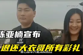 陈亚楠单方面宣布解除婚约，彩礼全数退回，大衣哥什么态度？视频封面