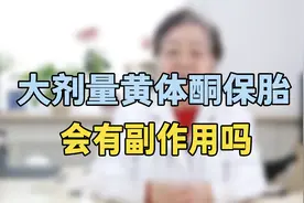 大剂量黄体酮保胎有副作用？专家提醒：不要超过这个剂量，很危险视频封面