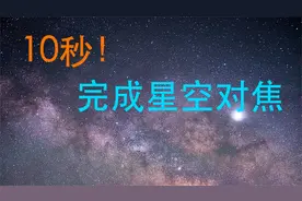 10秒完成星空摄影对焦，摄影师教你最高效的星空对焦方法
