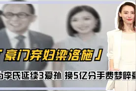 梁洛施为何成豪门弃妇？为李氏延续3爱孙，换5亿分手费梦碎豪门视频封面