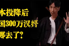 日本战败后还剩300万汉奸，他们到了哪里？最终被下场如何？视频封面