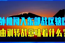 立即转为一等战备，外机闯入东部战区辖区，由训转战意味着什么？视频封面