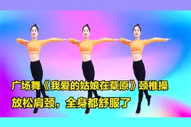 广场舞《我爱的姑娘在草原》颈椎操，放松肩颈，全身都舒服了视频封面