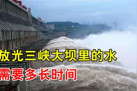 三峡大坝打开所有闸门，排光水库全部的水，需要多长时间？视频封面