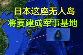 距离上海不到900公里的一座日本无人岛，将会变成一座军事基地视频封面