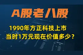 1990年老八股~方正科技上市，当时买1万，现在价值多少？视频封面