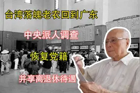 台湾落魄老农回到广东，中央派人调查：恢复党籍，并享离退休待遇视频封面