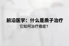 前沿医学:什么是质子治疗，它如何治疗癌症?视频封面