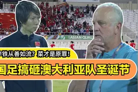 国足搞砸澳大利亚队圣诞节：李铁从善如流？菜才是原罪！视频封面