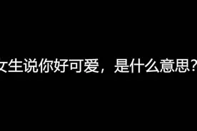女生说你好可爱，是什么意思？