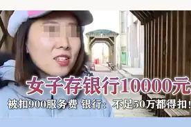 女子银行存1万元，被扣900服务费，银行：不足50万都得扣！