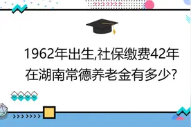 1962年出生,社保缴费42年,账户20万,在湖南常德养老金有多少?视频封面