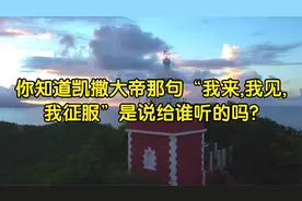 你知道凯撒大帝那句“我来,我见,我征服”是说给谁听的吗?视频封面