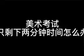 美术考试只剩下两分钟时间怎么办视频封面