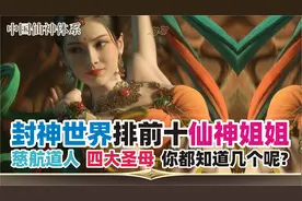 第143集：封神世界里排在前十的仙神姐姐，你知道是谁？视频封面