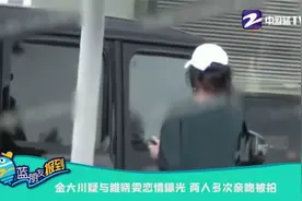 金大川疑与雎晓雯恋情曝光 两人多次亲吻被拍视频封面