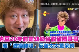 纳豆20年前是幼幼台甜甜圈哥哥！　晒「激瘦帅照」反差太大惊呆网视频封面