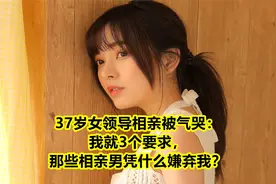 37岁女领导相亲被气哭：我就3个要求，那些相亲男凭什么嫌弃我？视频封面
