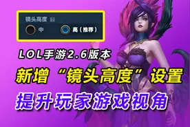 LOL手游2.6版本：新增“镜头高度”设置，提升玩家游戏视角！视频封面
