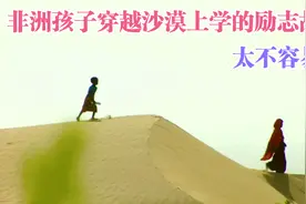 非洲孩子顶着烈日，穿越沙漠去上学的励志故事，一路太艰难了视频封面