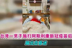 台湾一男子施打阿斯利康新冠疫苗后脑出血昏迷，家属难接受视频封面