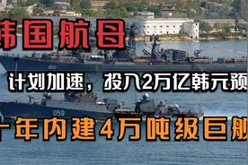 韩国航母计划加速，投入2万亿韩元预算，十年内建4万吨级巨舰视频封面