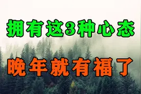 人到晚年，拥有这3种心态更容易过好余生，福报也会追着你跑视频封面