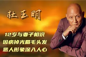 杜玉明：12岁与妻子相识，因病掉光眉毛头发，恶人形象深入人心