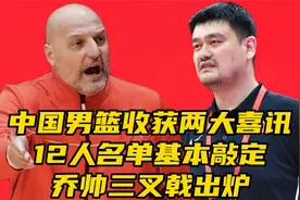 中国男篮​收获两大喜讯！​12人名单基本敲定，乔帅新三叉戟出炉视频封面