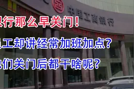 银行那么早关门！员工却讲经常加班加点？他们关门后都干啥呢？视频封面
