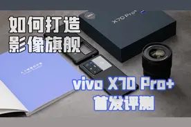 vivo X70 Pro+评测：当影像巅峰，配置性能全拉满是一种什么体验视频封面