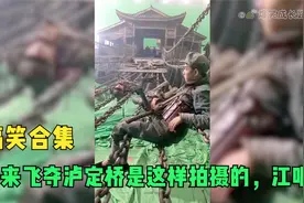 盘点搞笑合集：原来飞夺泸定桥是这样拍摄的，江呢？视频封面