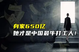 身家650亿，她才是中国最牛打工人！视频封面