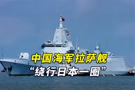 日媒：航程20天！中国海军拉萨舰“绕行日本一圈”回东海视频封面