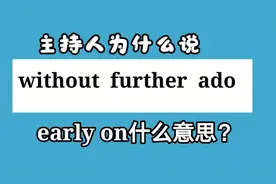 early on不是很早开始啊  主持人说without further ado什么意思