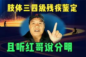 肢体三四级残疾鉴定，且听红哥说分明