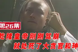 第26集：和珅罪大恶极，乾隆为何不处死他？嘉庆又为何将他赐死？视频封面