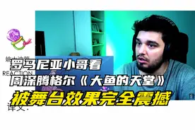 罗马尼亚小哥看周深腾格尔《大鱼的天堂》，被舞台震撼到说不出话视频封面