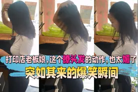 突如其来的爆笑瞬间，打印店老板娘，这个撩头发的动作，也太媚了视频封面
