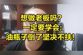 为啥老板不好当？首先要学会这一点：油瓶子倒了也坚决不扶视频封面