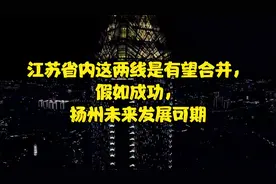 江苏省内这两线是有望合并，假如成功，扬州未来发展可期视频封面