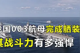 003航母已经下水，其战斗力有多强悍？中国军事未来可期视频封面